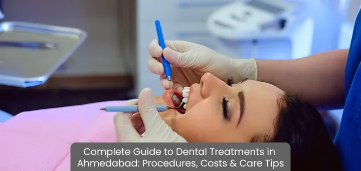 Dental Treatments in Ahmedabad: Procedures, Cost & Care Tips