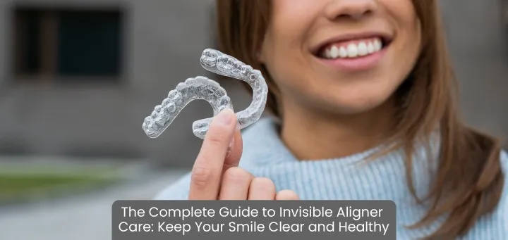 Invisible Aligner Care Tips for a Clear & Healthy Smile